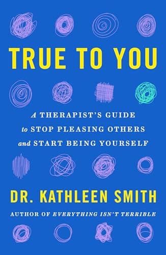 Cover of True to You: A Therapist's Guide to Stop Pleasing Others and Start Being Yourself