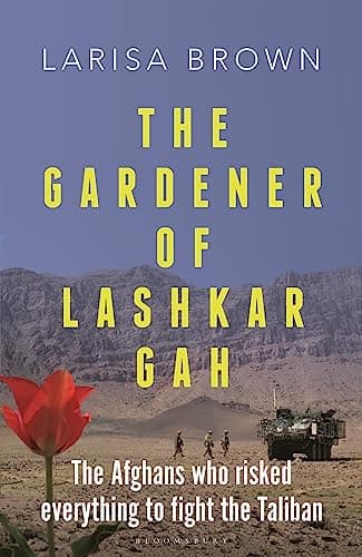 Cover of The Gardener of Lashkar Gah: The Afghans Who Risked Everything to Fight the Taliban