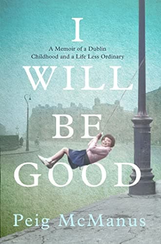 Cover of I Will Be Good: The Unforgettable Memoir of a Dublin Childhood and a Life Less Ordinary