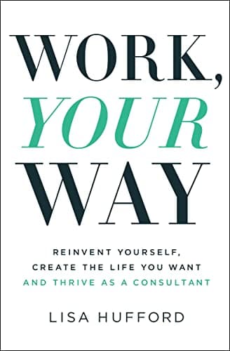 Cover of Work, Your Way: Reinvent Yourself, Create the Life You Want and Thrive as a Consultant