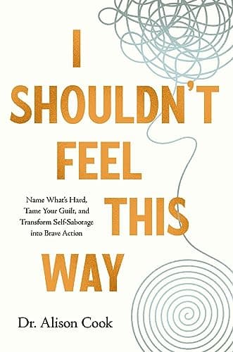 Cover of I Shouldn't Feel This Way: Name What’s Hard, Tame Your Guilt, and Transform Self-Sabotage Into Brave Action