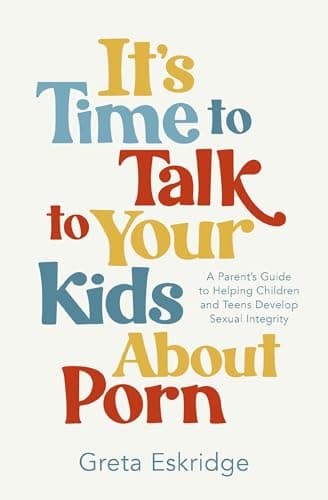 Cover of It's Time to Talk to Your Kids About Porn: A Parent's Guide to Helping Children and Teens Develop Sexual Integrity