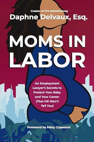 Cover of Moms in Labor: An Employment Lawyer’s Secrets To Protect Your Baby and Your Career (That HR Won’t Tell You)