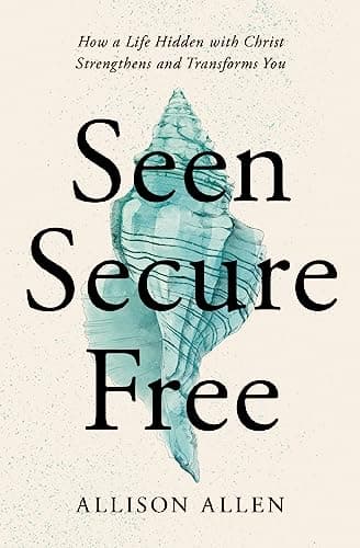 Cover of Seen, Secure, Free: How a Life Hidden With Christ Strengthens and Transforms You