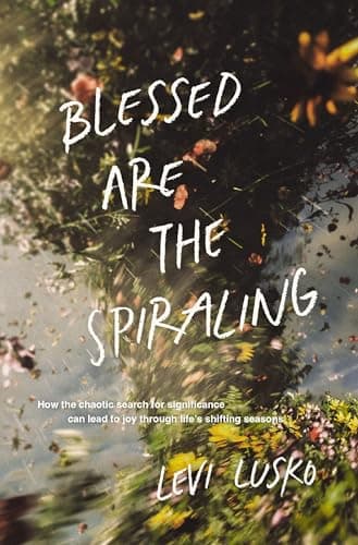 Cover of Blessed Are the Spiraling: How the Chaotic Search for Significance Can Lead to Joy Through Life’s Shifting Seasons