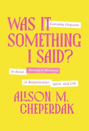 Cover of Was It Something I Said? Everyday Etiquette to Avoid Awkward Moments in Relationships, Work, and Life