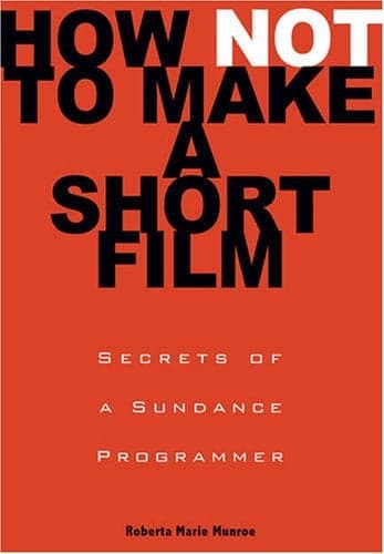 Cover of How Not to Make a Short Film: Secrets from a Sundance Programmer