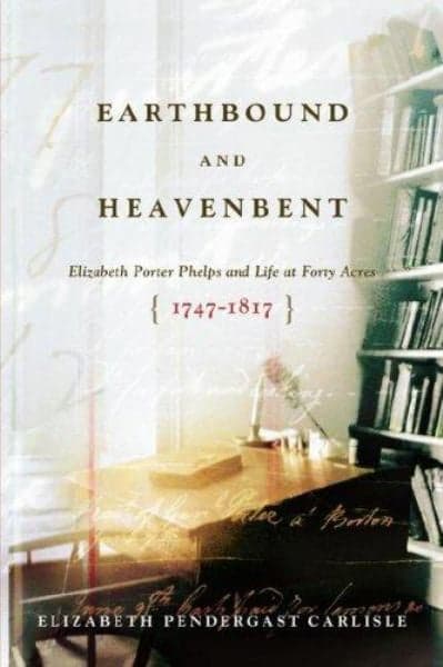 Cover of Earthbound and Heavenbent: Elizabeth Porter Phelps and Life at Forty Acres (1747-1817)