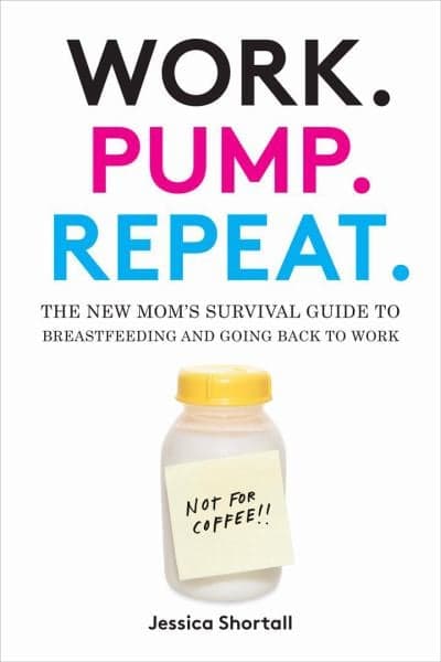 Cover of Work. Pump. Repeat.: The New Mom's Survival Guide to Breastfeeding and Going Back to Work
