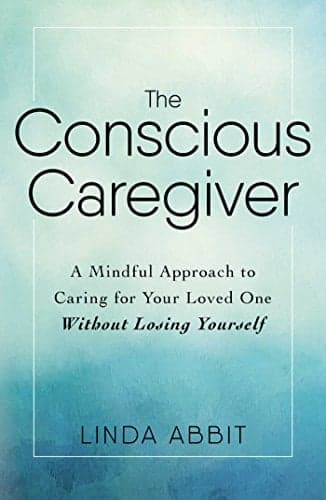 Cover of The Conscious Caregiver: A Mindful Approach to Caring for Your Loved One Without Losing Yourself