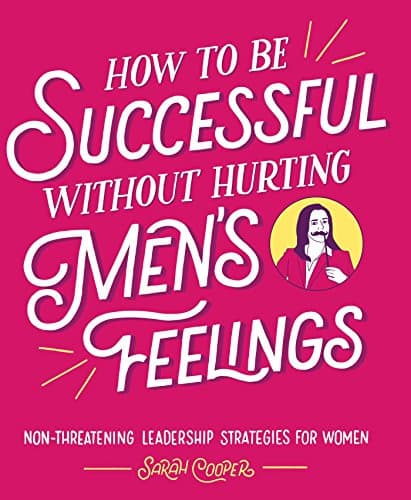 Cover of How to Be Successful without Hurting Men's Feelings: Non-threatening Leadership Strategies for Women