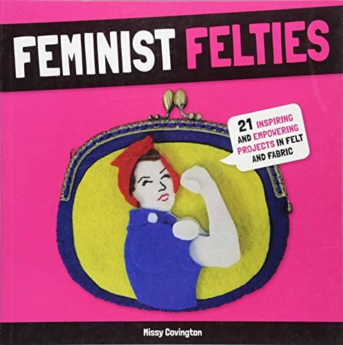Cover of Feminist Felties: 21 Inspiring and Empowering Projects in Felt and Fabric