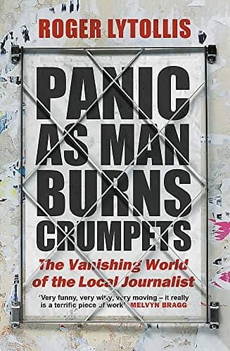 Cover of Panic as Man Burns Crumpets: The Vanishing World of the Local Journalist