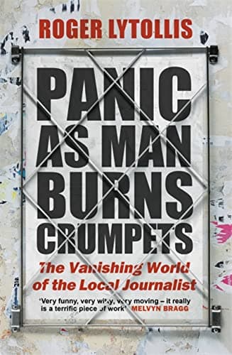 Cover of Panic as Man Burns Crumpets: The Vanishing World of the Local Journalist