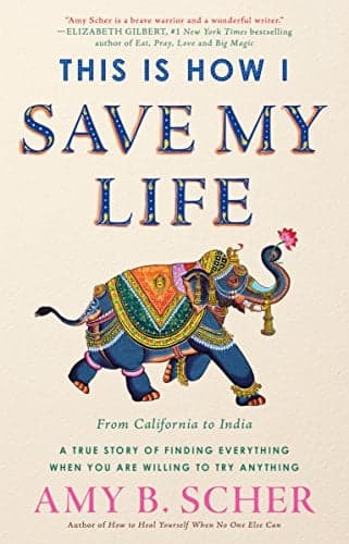 Cover of This Is How I Save My Life: From California to India, a True Story Of Finding Everything When You Are Willing To Try Anything