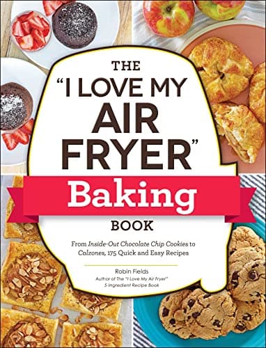Cover of The "I Love My Air Fryer" Baking Book: From Inside-Out Chocolate Chip Cookies to Calzones, 175 Quick and Easy Recipes