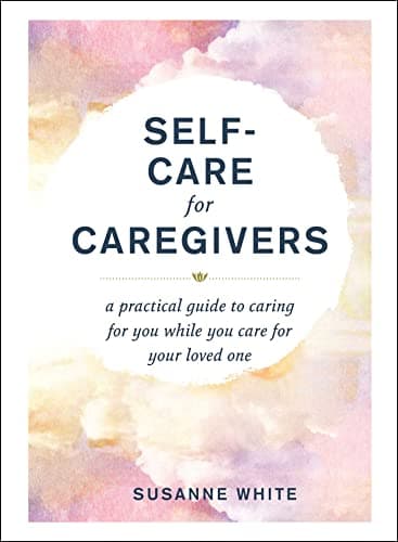 Cover of Self-Care for Caregivers: A Practical Guide to Caring for You While You Care for Your Loved One