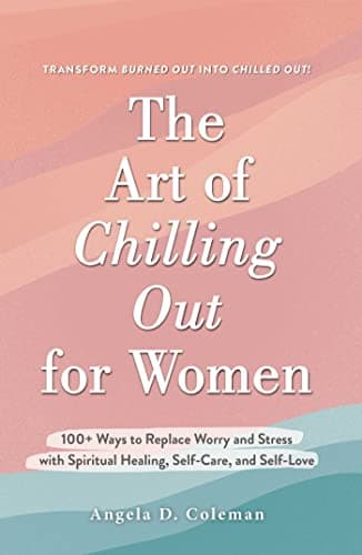 Cover of The Art of Chilling Out for Women: 100+ Ways to Replace Worry and Stress with Spiritual Healing, Self-Care, and Self-Love