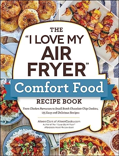 Cover of The "I Love My Air Fryer" Comfort Food Recipe Book: From Chicken Parmesan to Small Batch Chocolate Chip Cookies, 175 Easy and Delicious Recipes