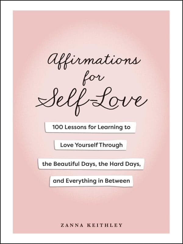Cover of Affirmations for Self-Love: 100 Lessons for Learning to Love Yourself Through the Beautiful Days, the Hard Days, and Everything in Between
