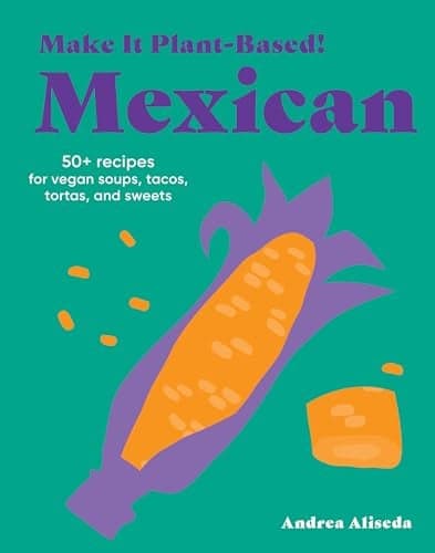 Cover of Mexican: 50+ Recipes for Vegan Soups, Tacos, Tortas, and Sweets (Make It Plant-Based!)