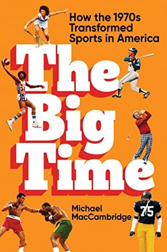 Cover of The Big Time: How the 1970s Transformed Sports in America