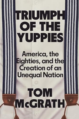Cover of Triumph of the Yuppies: America, the Eighties, and the Creation of an Unequal Nation