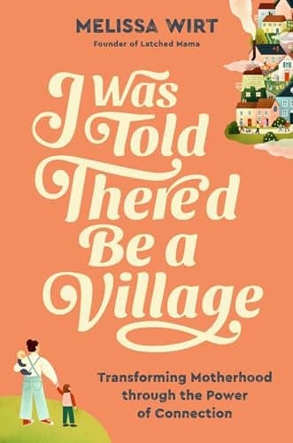 Cover of I Was Told There'd Be a Village: Transforming Motherhood Through the Power of Connection