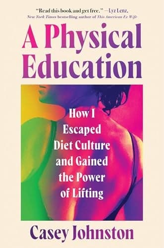 Cover of A Physical Education: How I Escaped Diet Culture and Gained the Power of Lifting