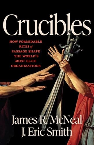 Cover of Crucibles: How Formidable Rites of Passage Shape the World’s Most Elite Organizations