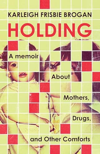 Cover of Holding: A Memoir About Mothers, Drugs, and Other Comforts