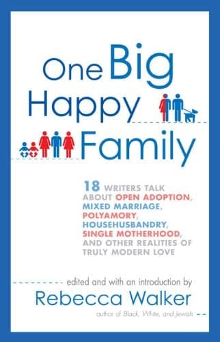 Cover of One Big Happy Family: 18 Writers Talk About Open Adoption, Mixed Marriage, Polyamory, Househusbandry,Single Motherhood, and Other Realities of Truly M