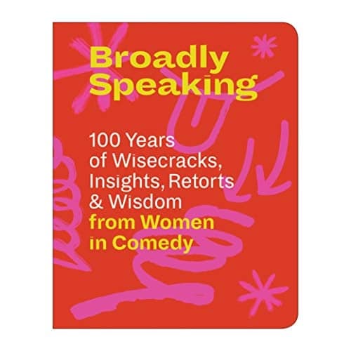 Cover of Broadly Speaking: 100 Years of Wisecracks, Insights, Retorts & Wisdom From Women in Comedy