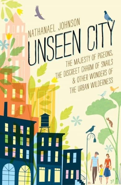 Cover of Unseen City: The Majesty of Pigeons, the Discreet Charm of Snails & Other Wonders of the Urban Wilderness
