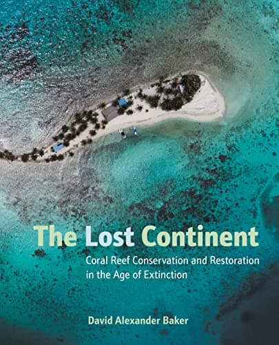 Cover of The Lost Continent: Coral Reef Conservation and Restoration in the Age of Extinction