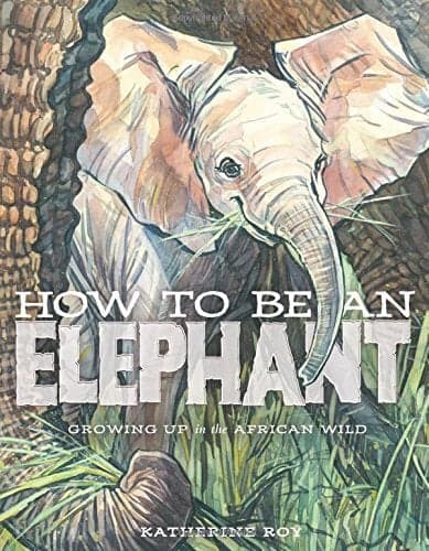 Cover of How to Be an Elephant: Growing Up in the African Wild