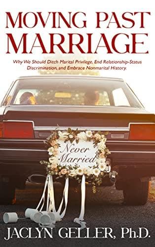 Cover of Moving Past Marriage: Why We Should Ditch Marital Privilege, End Relationship-Status Discrimination, and Embrace Non-Marital History