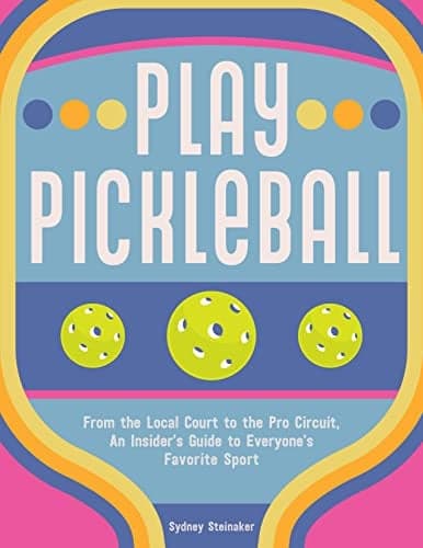 Cover of Play Pickleball: From the Local Court to the Pro Circuit, An Insider's Guide to Everyone's Favorite Sport