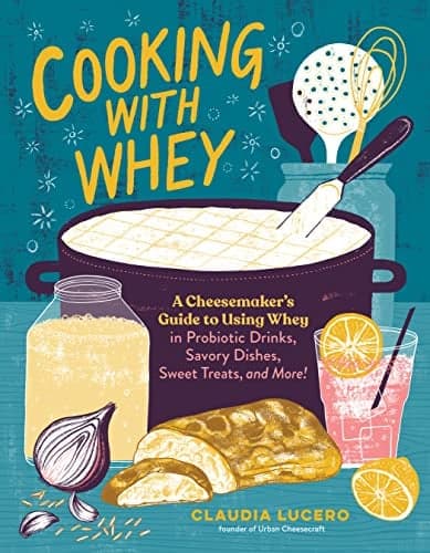 Cover of Cooking With Whey: A Cheesemaker's Guide to Using Whey in Probiotic Drinks, Savory Dishes, Sweet Treats, and More