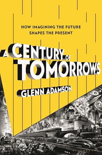 Cover of A Century of Tomorrows: How Imagining the Future Shapes the Present