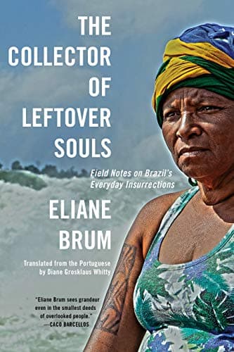 Cover of The Collector of Leftover Souls: Field Notes on Brazil's Everyday Insurrections