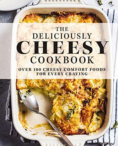 Cover of The Deliciously Cheesy Cookbook: Over 100 Cheesy Comfort Foods for Every Craving