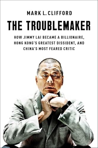 Cover of The Troublemaker: How Jimmy Lai Became a Billionaire, Hong Kong's Greatest Dissident, and China's Most Feared Critic