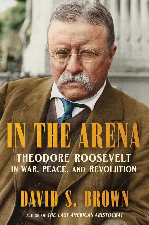 Cover of In the Arena: Theodore Roosevelt in War, Peace, and Revolution