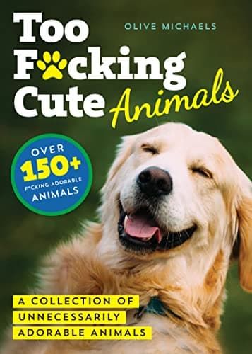 Cover of Too F*cking Cute Animals: A Collection of Unnecessarily Adorable Animals