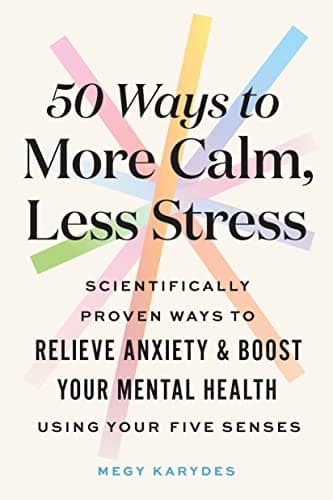 Cover of 50 Ways to More Calm, Less Stress: Scientifically Proven Ways to Relieve Anxiety and Boost Your Mental Health Using Your Five Senses