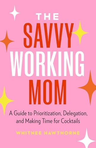 Cover of The Savvy Working Mom: A Guide to Prioritization, Delegation, and Making Time for Cocktails