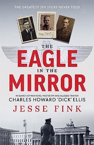 Cover of The Eagle in the Mirror: In Search of War Hero, Master Spy and Alleged Traitor Charles Howard 'Dick' Ellis