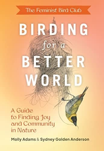 Cover of Birding for a Better World: A Guide to Finding Joy and Community in Nature (The Feminist Bird Club)