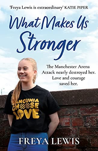 Cover of What Makes Us Stronger: The Manchester Arena Attack Nearly Destroyed Her. Love and Courage Saved Her.